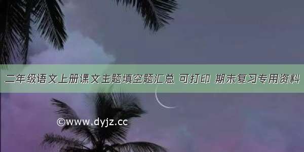 二年级语文上册课文主题填空题汇总 可打印 期末复习专用资料