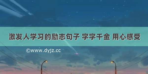 激发人学习的励志句子 字字千金 用心感受