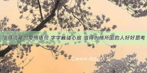 值得收藏的爱情语句 字字触碰心扉 值得为情所困的人好好思考