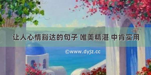 让人心情豁达的句子 唯美精湛 中肯实用