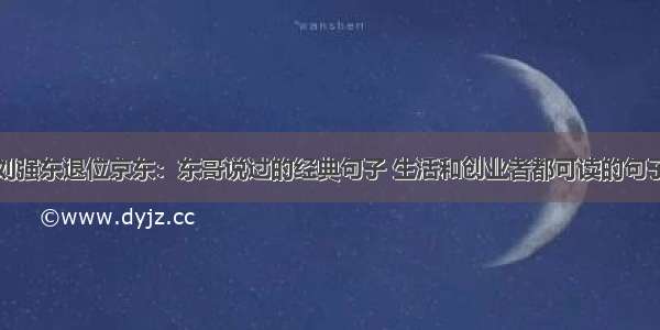 刘强东退位京东：东哥说过的经典句子 生活和创业者都可读的句子