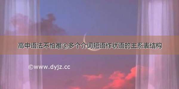 高中语法不怕难⑤多个介词短语作状语的主系表结构