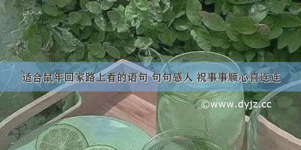 适合鼠年回家路上看的语句 句句感人 祝事事顺心喜连连