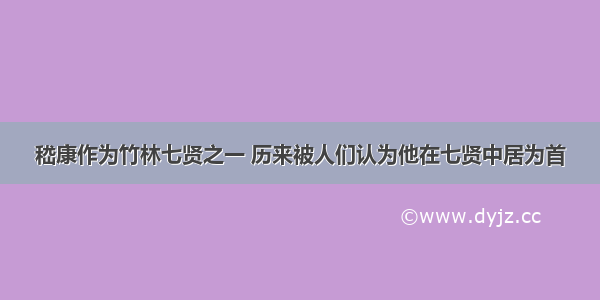 嵇康作为竹林七贤之一 历来被人们认为他在七贤中居为首