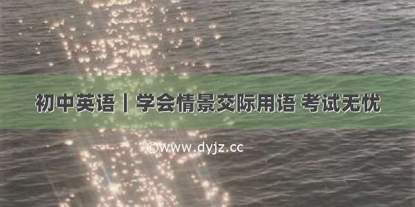 初中英语｜学会情景交际用语 考试无忧