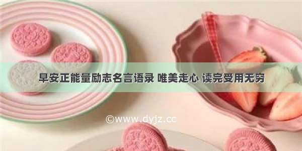 早安正能量励志名言语录 唯美走心 读完受用无穷