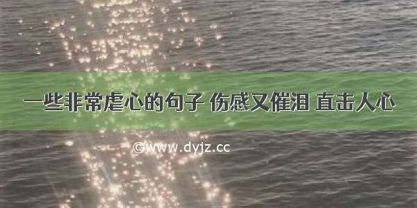 一些非常虐心的句子 伤感又催泪 直击人心