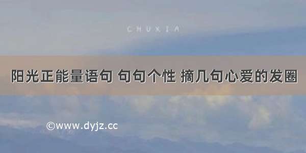 阳光正能量语句 句句个性 摘几句心爱的发圈