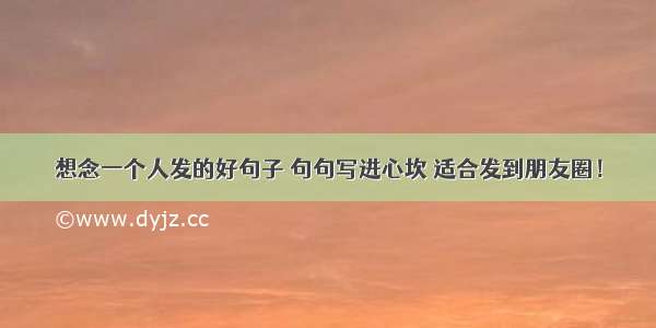 想念一个人发的好句子 句句写进心坎 适合发到朋友圈！