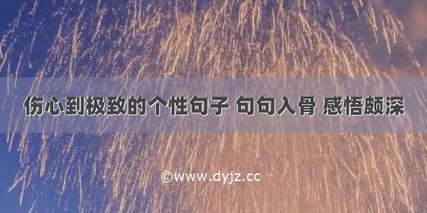 伤心到极致的个性句子 句句入骨 感悟颇深