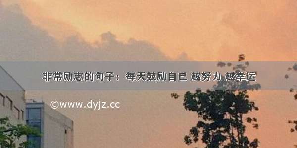 非常励志的句子：每天鼓励自已 越努力 越幸运