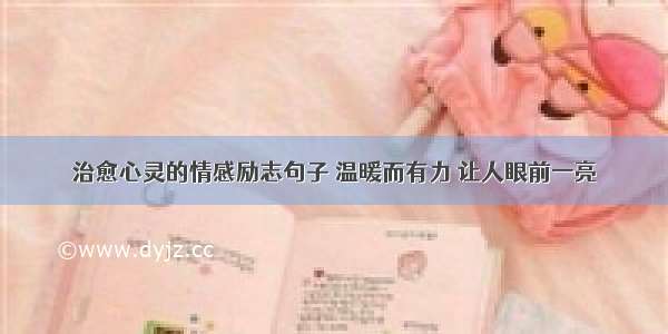 治愈心灵的情感励志句子 温暖而有力 让人眼前一亮