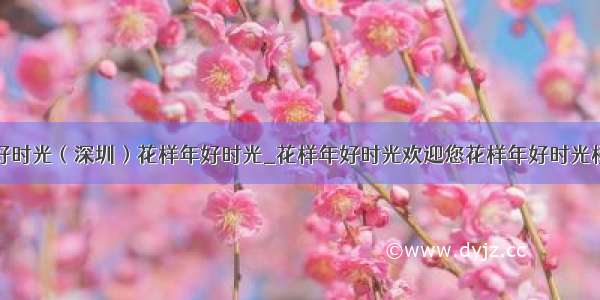 花样年好时光（深圳）花样年好时光_花样年好时光欢迎您花样年好时光楼盘详情