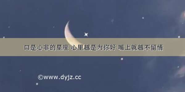 口是心非的星座 心里越是为你好 嘴上就越不留情