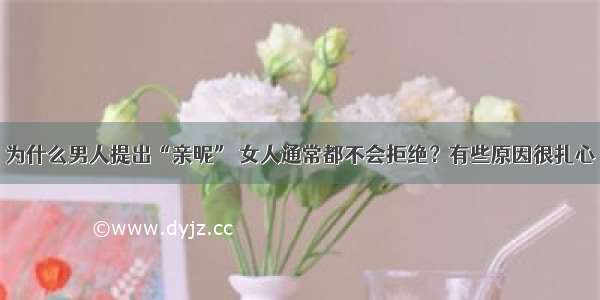 为什么男人提出“亲昵” 女人通常都不会拒绝？有些原因很扎心