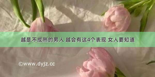 越是不成熟的男人 越会有这4个表现 女人要知道