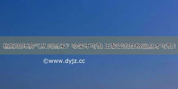 杨烁的坏脾气从何而来？吵架不可怕 王黎雯的性格弱点才可怕！