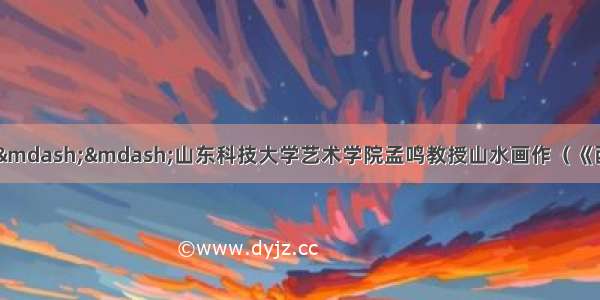 外师岱岳 澄澈心造——山东科技大学艺术学院孟鸣教授山水画作（《西部成功书画家》刊