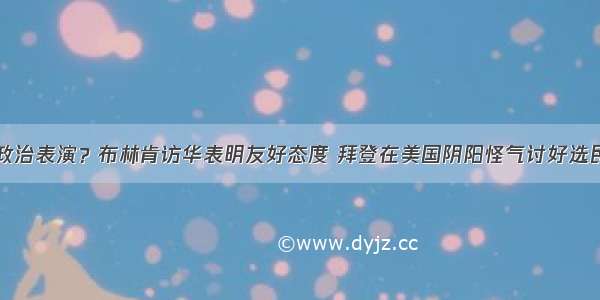 政治表演？布林肯访华表明友好态度 拜登在美国阴阳怪气讨好选民