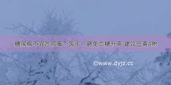 糖尿病不宜吃鸡蛋？医生：避免血糖升高 建议远离4物