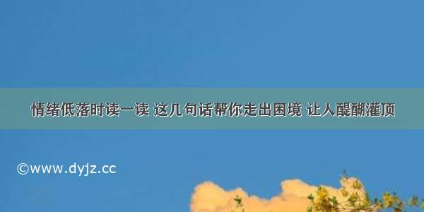 情绪低落时读一读 这几句话帮你走出困境 让人醍醐灌顶