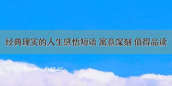 经典现实的人生感悟短语 寓意深刻 值得品读