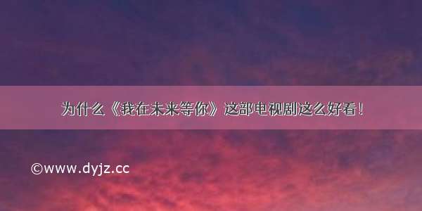 为什么《我在未来等你》这部电视剧这么好看！