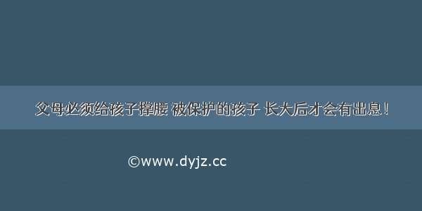 父母必须给孩子撑腰 被保护的孩子 长大后才会有出息！