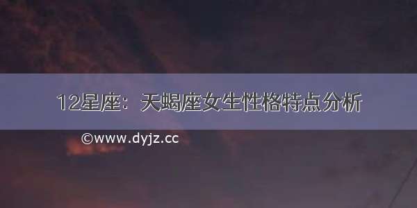 12星座：天蝎座女生性格特点分析