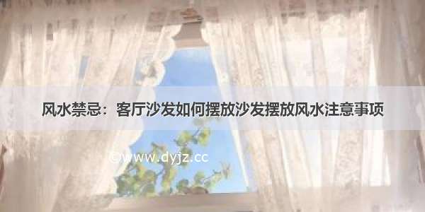 风水禁忌：客厅沙发如何摆放沙发摆放风水注意事项