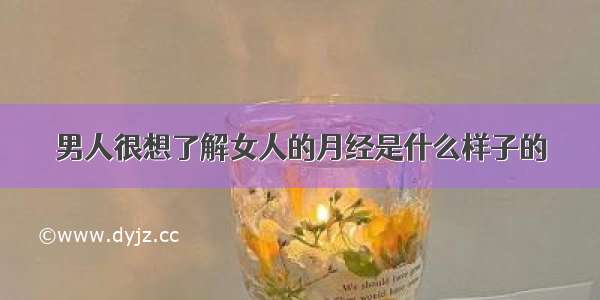 男人很想了解女人的月经是什么样子的