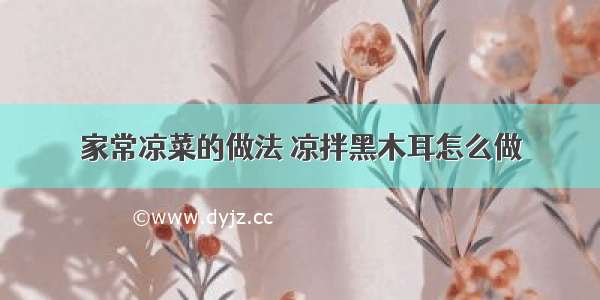 家常凉菜的做法 凉拌黑木耳怎么做