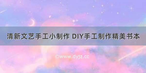 清新文艺手工小制作 DIY手工制作精美书本