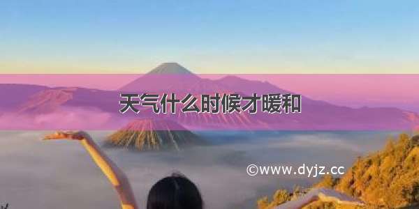 天气什么时候才暖和