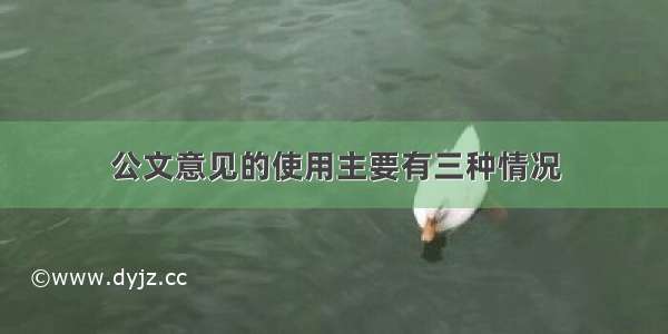 公文意见的使用主要有三种情况