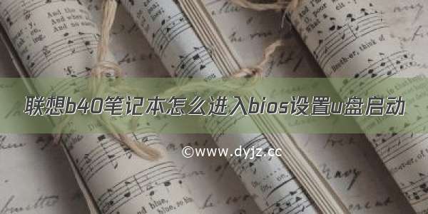 联想b40笔记本怎么进入bios设置u盘启动