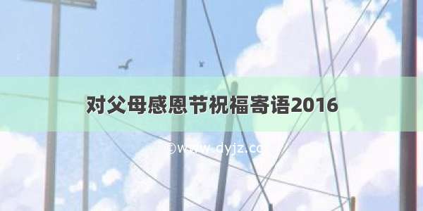 对父母感恩节祝福寄语2016