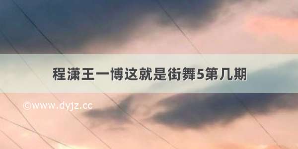 程潇王一博这就是街舞5第几期