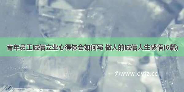 青年员工诚信立业心得体会如何写 做人的诚信人生感悟(6篇)