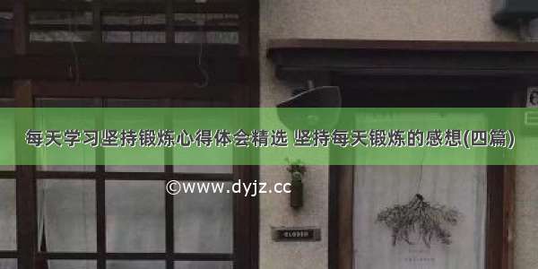 每天学习坚持锻炼心得体会精选 坚持每天锻炼的感想(四篇)