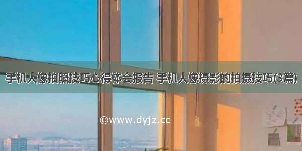 手机人像拍照技巧心得体会报告 手机人像摄影的拍摄技巧(3篇)