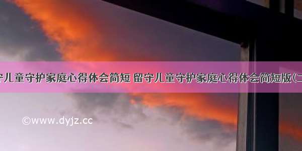 留守儿童守护家庭心得体会简短 留守儿童守护家庭心得体会简短版(二篇)