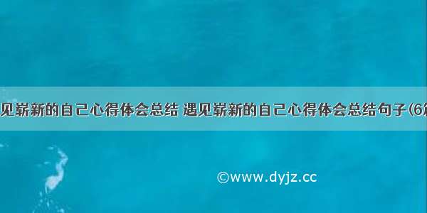 遇见崭新的自己心得体会总结 遇见崭新的自己心得体会总结句子(6篇)