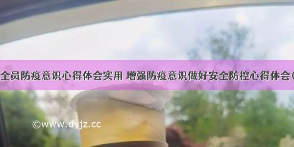 提高全员防疫意识心得体会实用 增强防疫意识做好安全防控心得体会(7篇)