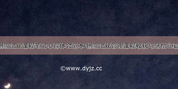 物流企业课程笔记心得体会范本 物流企业管理课程收获与感悟(6篇)