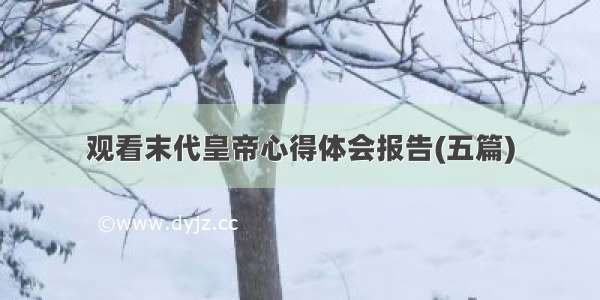 观看末代皇帝心得体会报告(五篇)