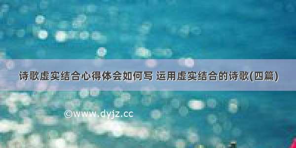 诗歌虚实结合心得体会如何写 运用虚实结合的诗歌(四篇)