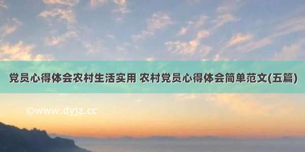 党员心得体会农村生活实用 农村党员心得体会简单范文(五篇)