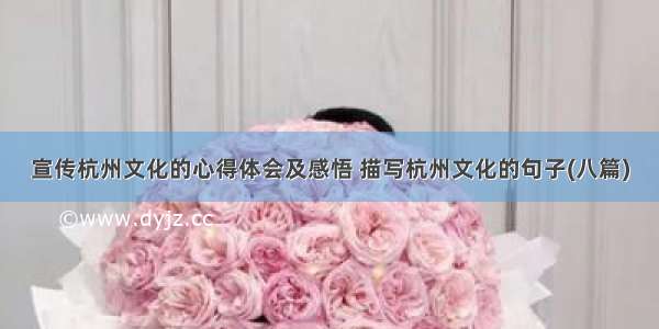 宣传杭州文化的心得体会及感悟 描写杭州文化的句子(八篇)