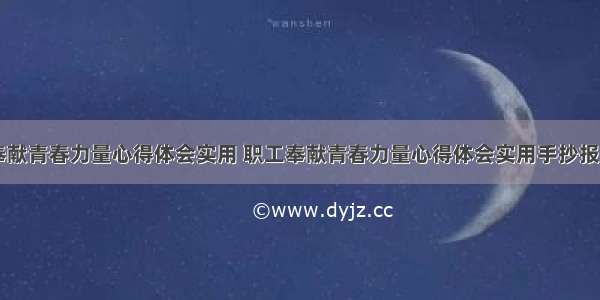 职工奉献青春力量心得体会实用 职工奉献青春力量心得体会实用手抄报(九篇)